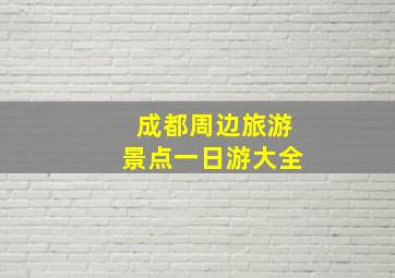 成都周边旅游景点一日游大全