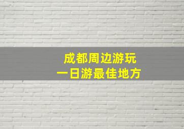 成都周边游玩一日游最佳地方