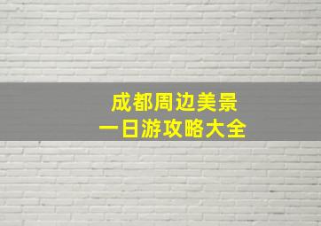 成都周边美景一日游攻略大全