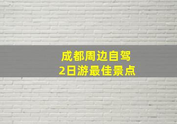 成都周边自驾2日游最佳景点