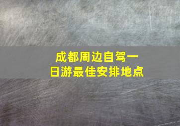 成都周边自驾一日游最佳安排地点