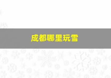 成都哪里玩雪