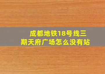 成都地铁18号线三期天府广场怎么没有站