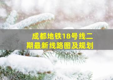 成都地铁18号线二期最新线路图及规划