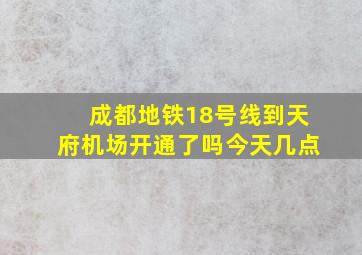 成都地铁18号线到天府机场开通了吗今天几点