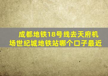 成都地铁18号线去天府机场世纪城地铁站哪个口子最近