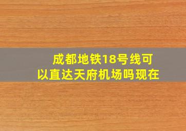 成都地铁18号线可以直达天府机场吗现在