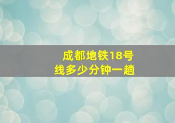 成都地铁18号线多少分钟一趟