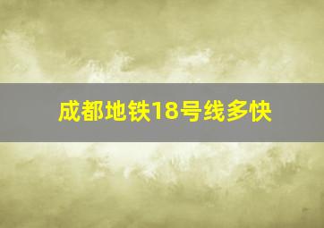 成都地铁18号线多快