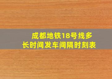 成都地铁18号线多长时间发车间隔时刻表