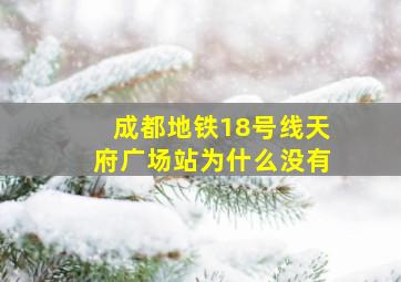 成都地铁18号线天府广场站为什么没有