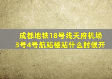 成都地铁18号线天府机场3号4号航站楼站什么时候开