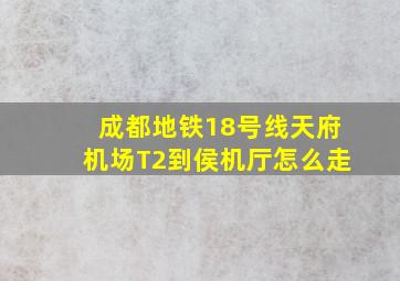 成都地铁18号线天府机场T2到侯机厅怎么走