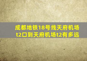 成都地铁18号线天府机场t2口到天府机场t2有多远