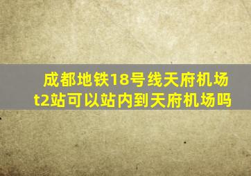 成都地铁18号线天府机场t2站可以站内到天府机场吗