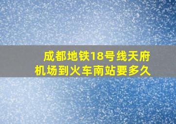 成都地铁18号线天府机场到火车南站要多久