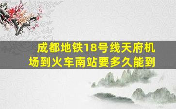 成都地铁18号线天府机场到火车南站要多久能到