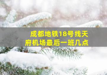 成都地铁18号线天府机场最后一班几点