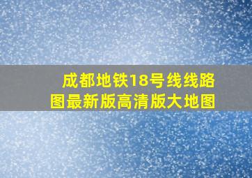 成都地铁18号线线路图最新版高清版大地图