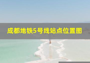 成都地铁5号线站点位置图