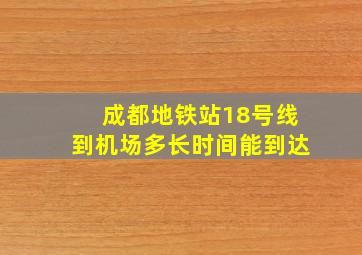 成都地铁站18号线到机场多长时间能到达