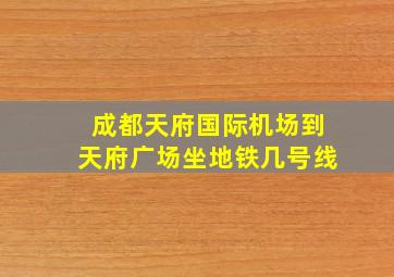 成都天府国际机场到天府广场坐地铁几号线