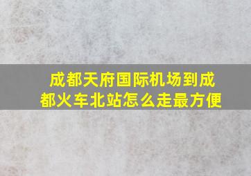 成都天府国际机场到成都火车北站怎么走最方便