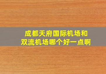 成都天府国际机场和双流机场哪个好一点啊