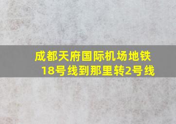 成都天府国际机场地铁18号线到那里转2号线