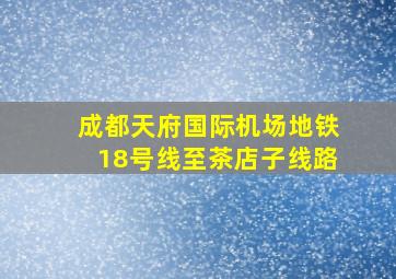 成都天府国际机场地铁18号线至茶店子线路