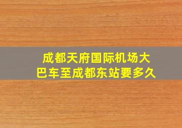 成都天府国际机场大巴车至成都东站要多久