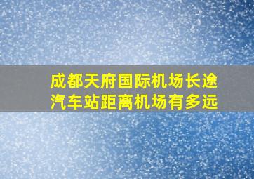 成都天府国际机场长途汽车站距离机场有多远