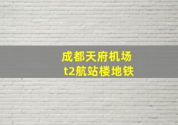 成都天府机场t2航站楼地铁