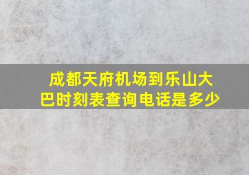 成都天府机场到乐山大巴时刻表查询电话是多少