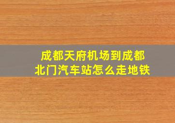 成都天府机场到成都北门汽车站怎么走地铁