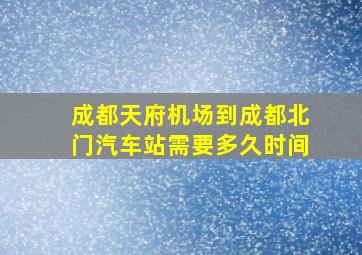 成都天府机场到成都北门汽车站需要多久时间