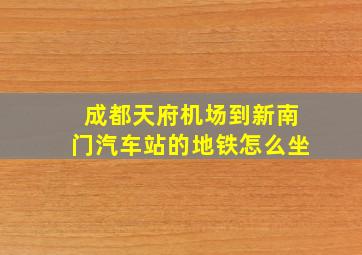 成都天府机场到新南门汽车站的地铁怎么坐