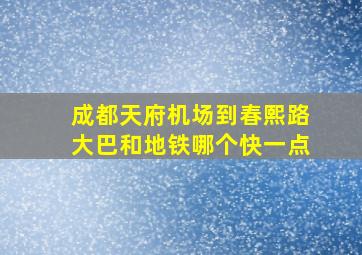 成都天府机场到春熙路大巴和地铁哪个快一点