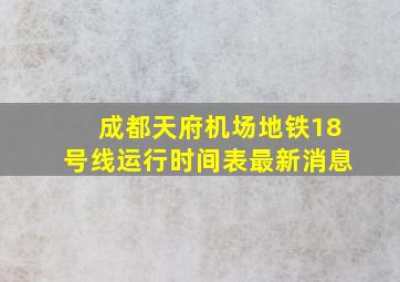 成都天府机场地铁18号线运行时间表最新消息