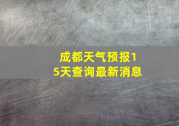 成都天气预报15天查询最新消息