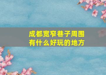 成都宽窄巷子周围有什么好玩的地方