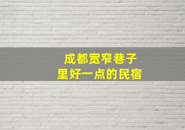 成都宽窄巷子里好一点的民宿