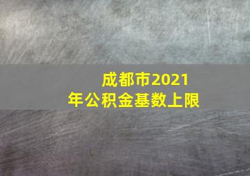 成都市2021年公积金基数上限