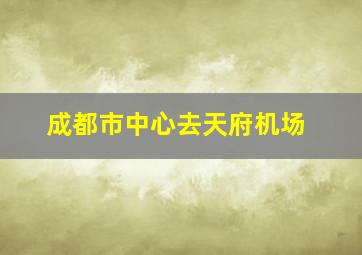 成都市中心去天府机场