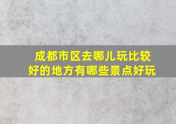 成都市区去哪儿玩比较好的地方有哪些景点好玩