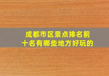 成都市区景点排名前十名有哪些地方好玩的