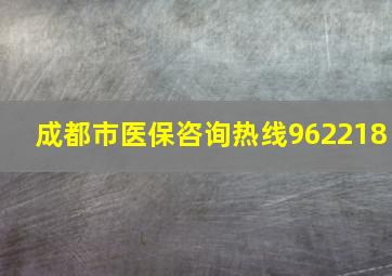 成都市医保咨询热线962218