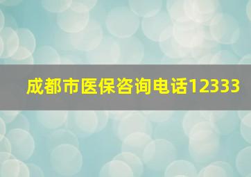 成都市医保咨询电话12333