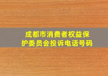 成都市消费者权益保护委员会投诉电话号码