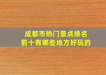 成都市热门景点排名前十有哪些地方好玩的